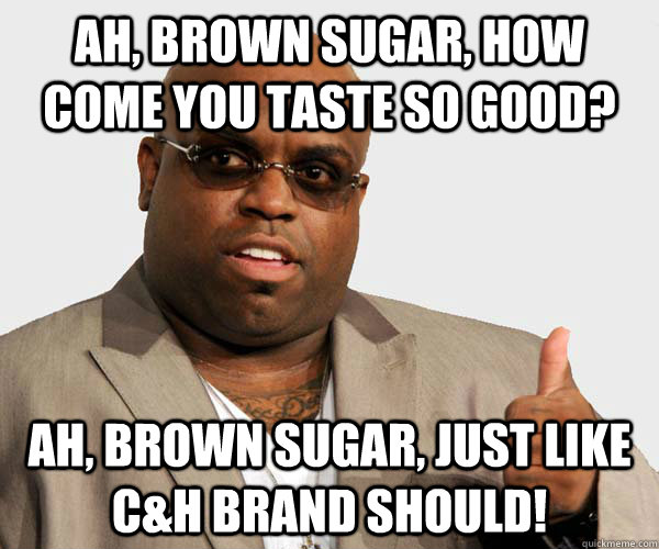 Ah, Brown sugar, how come you taste so good? Ah, brown sugar, just like C&H brand should! - Ah, Brown sugar, how come you taste so good? Ah, brown sugar, just like C&H brand should!  Misc