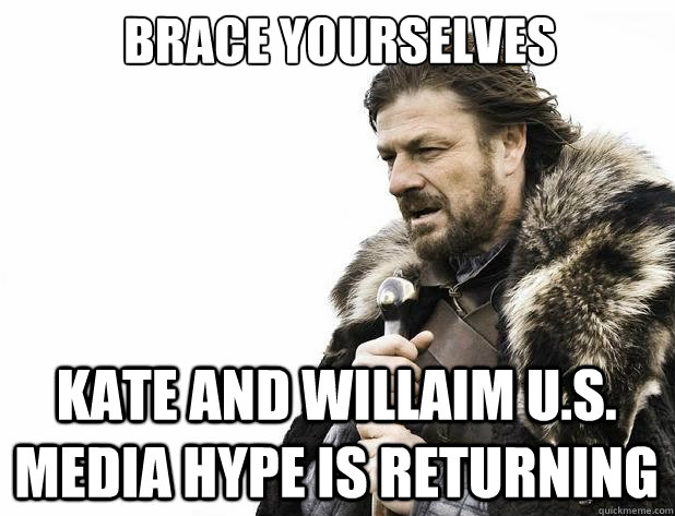 Brace yourselves kate and willaim U.S. media hype is returning - Brace yourselves kate and willaim U.S. media hype is returning  Misc