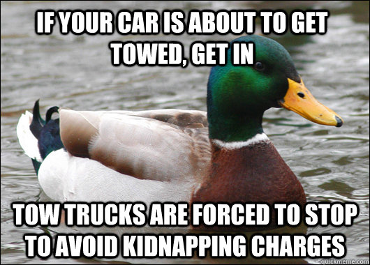 if your car is about to get towed, get in tow trucks are forced to stop to avoid kidnapping charges - if your car is about to get towed, get in tow trucks are forced to stop to avoid kidnapping charges  Actual Advice Mallard