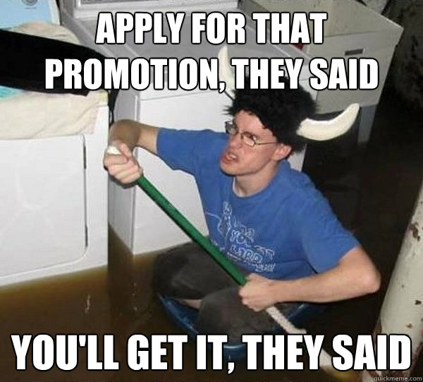 Apply for that promotion, they said You'll get it, they said  They said