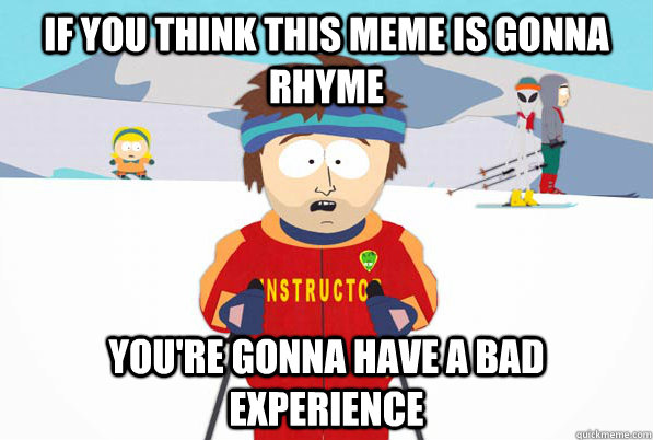 if you think this meme is gonna rhyme You're gonna have a bad experience  Bad Time Ski Instructor