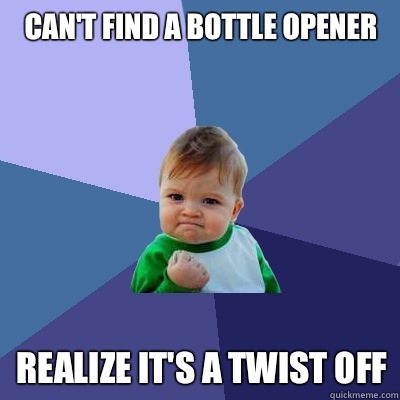 Can't find a bottle opener Realize it's a twist off - Can't find a bottle opener Realize it's a twist off  Success Kid