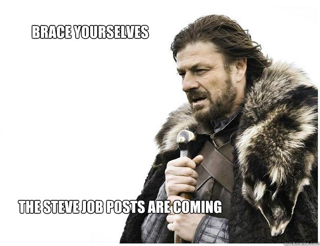 Brace yourselves the steve job posts are coming  Imminent Ned