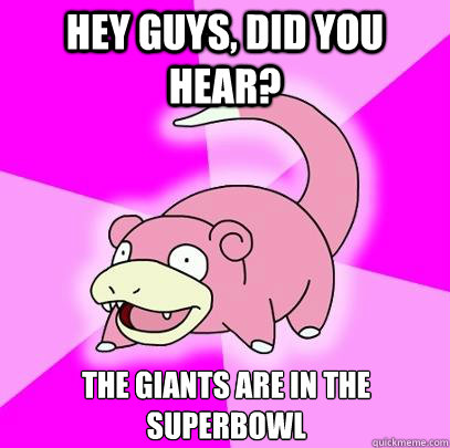 Hey guys, did you hear?  The Giants are in the Superbowl  Slowpoke