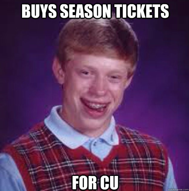 Buys season tickets For CU  - Buys season tickets For CU   Bad News Brian