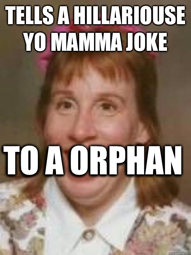 Tells a hillariouse yo mamma joke To a orphan  - Tells a hillariouse yo mamma joke To a orphan   Bad Luck Brenda