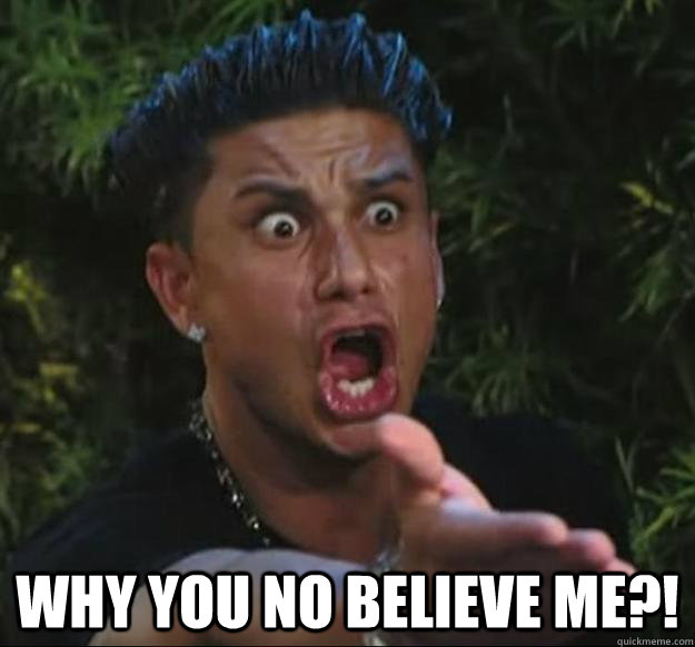  Why you no believe me?!  Pauly D