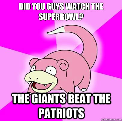 Did you guys watch the superbowl? The Giants beat the Patriots  Slowpoke