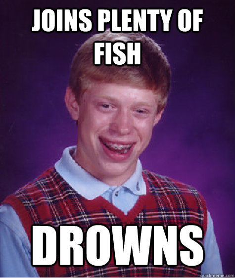 Joins Plenty of Fish DROWNS  Bad Luck Brian