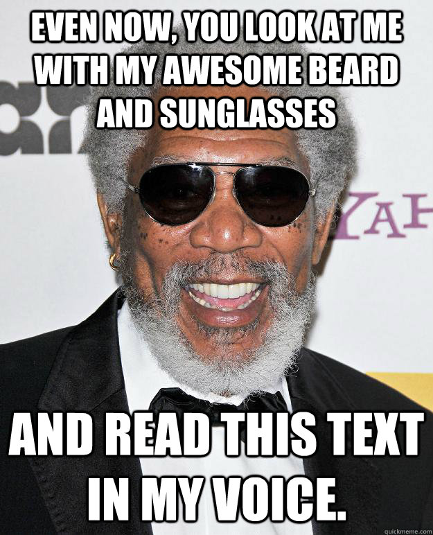 Even now, you look at me with my awesome beard and sunglasses And read this text in my voice. - Even now, you look at me with my awesome beard and sunglasses And read this text in my voice.  Misc