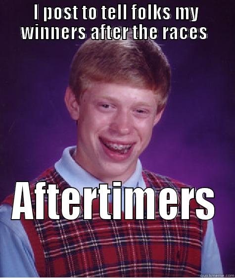 I POST TO TELL FOLKS MY WINNERS AFTER THE RACES  AFTERTIMERS  Bad Luck Brian