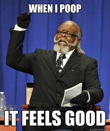 When i poop it feels good  The Rent Is Too Damn High