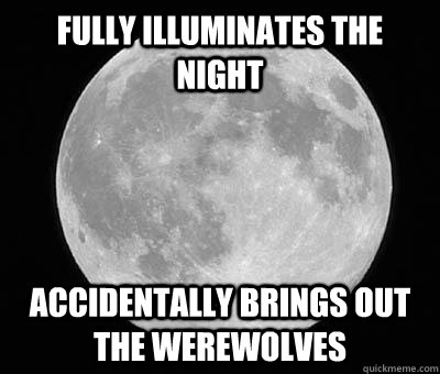 fully illuminates the night accidentally brings out the werewolves - fully illuminates the night accidentally brings out the werewolves  scumbag moon