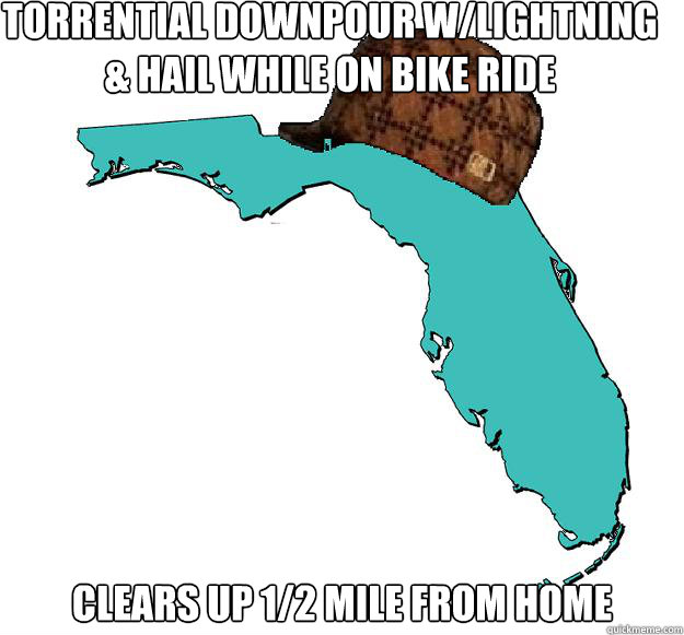 Torrential downpour w/lightning & hail while on bike ride  Clears up 1/2 mile from home - Torrential downpour w/lightning & hail while on bike ride  Clears up 1/2 mile from home  Scumbag Florida