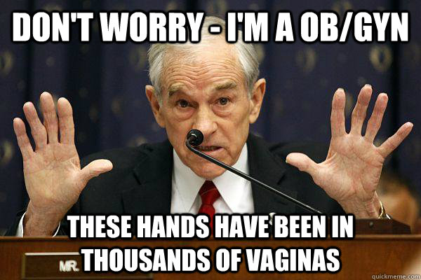 Don't worry - I'm a OB/GYN These hands have been in thousands of vaginas - Don't worry - I'm a OB/GYN These hands have been in thousands of vaginas  gyno ron