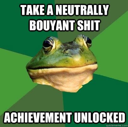 take a neutrally bouyant shit achievement unlocked  Foul Bachelor Frog