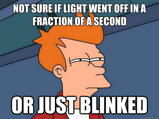 Not sure if light went off in a fraction of a second Or just blinked  Futurama Fry