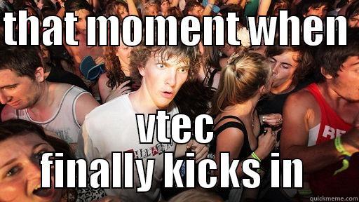 THAT MOMENT WHEN  VTEC FINALLY KICKS IN  Sudden Clarity Clarence