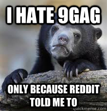 I HATE 9GAG ONLY BECAUSE REDDIT TOLD ME TO  - I HATE 9GAG ONLY BECAUSE REDDIT TOLD ME TO   Misc