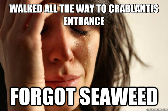 Walked all the way to crablantis entrance forgot seaweed - Walked all the way to crablantis entrance forgot seaweed  First World Problems