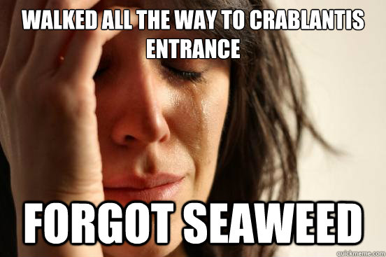 Walked all the way to crablantis entrance forgot seaweed  First World Problems
