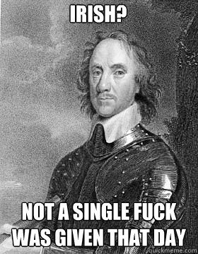 Irish? not a single fuck was given that day  Oliver Cromwell