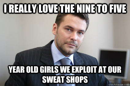 I really love the nine to five year old girls we exploit at our sweat shops - I really love the nine to five year old girls we exploit at our sweat shops  Misc