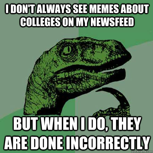 I don't always see memes about colleges on my newsfeed But when I do, they are done incorrectly - I don't always see memes about colleges on my newsfeed But when I do, they are done incorrectly  Philosoraptor