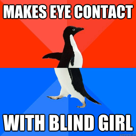 Makes eye contact with blind girl  Socially Awesome Awkward Penguin