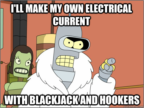 I'll make my own electrical current with blackjack and hookers  Blackjack Bender