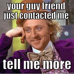 YOUR GUY FRIEND JUST CONTACTED ME   TELL ME MORE Condescending Wonka