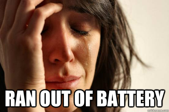  Ran out of battery  First World Problems
