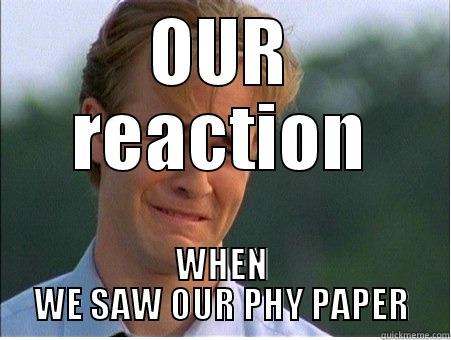 OUR REACTION WHEN WE SAW OUR PHY PAPER 1990s Problems