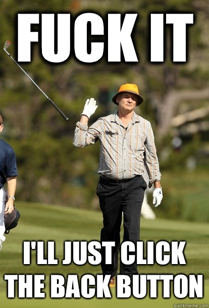 fuck it I'll just click the back button  fuck it bill murray