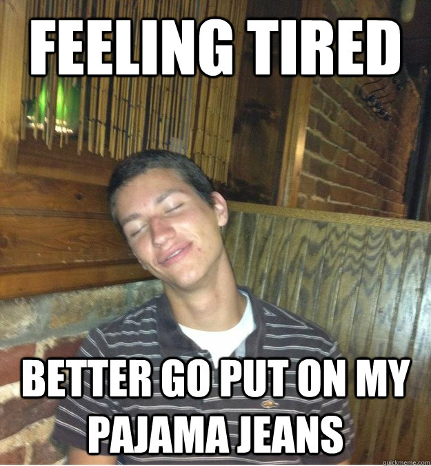Feeling tired Better go put on my pajama jeans - Feeling tired Better go put on my pajama jeans  Jeans Girdler