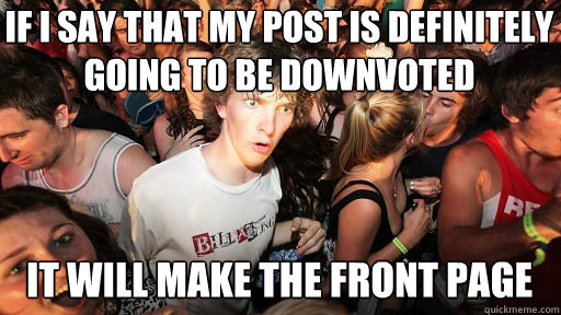if i say that my post is definitely going to be downvoted it will make the front page  Sudden Clarity Clarence