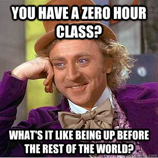 You have a Zero hour class? What's it like being up before the rest of the world?  Creepy Wonka