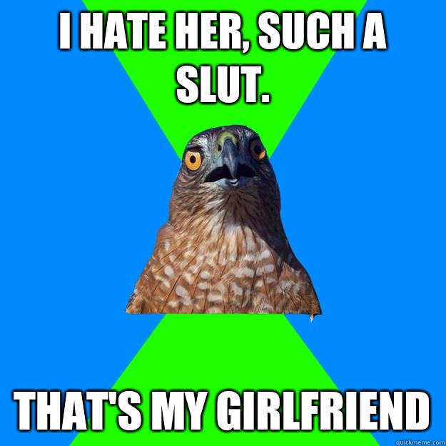 I hate her, such a slut. That's my girlfriend  Hawkward