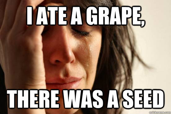 I ate a grape, there was a seed  First World Problems