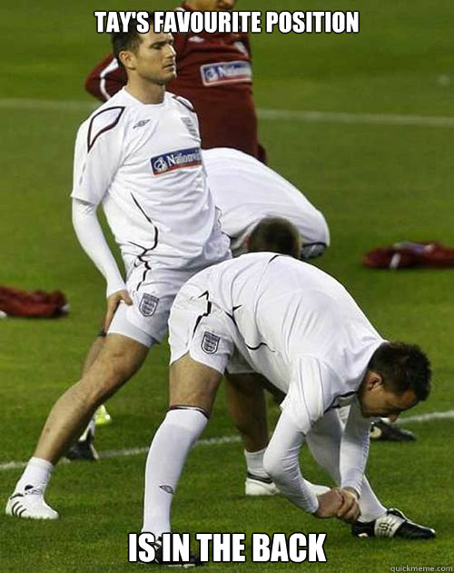 Tay's favourite position is In the back - Tay's favourite position is In the back  John Terry