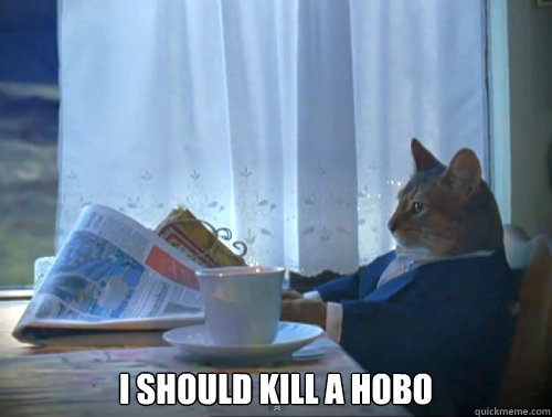  I should kill a hobo  The One Percent Cat