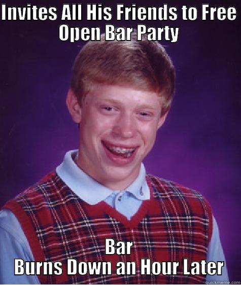 INVITES ALL HIS FRIENDS TO FREE OPEN BAR PARTY BAR BURNS DOWN AN HOUR LATER Bad Luck Brian