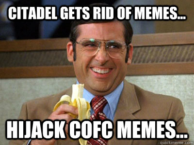 Citadel gets rid of MEMEs... Hijack CofC Memes...  Brick Tamland