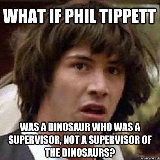 What if Phil Tippett Was a dinosaur who was a supervisor, not a supervisor of the dinosaurs? - What if Phil Tippett Was a dinosaur who was a supervisor, not a supervisor of the dinosaurs?  conspiracy keanu