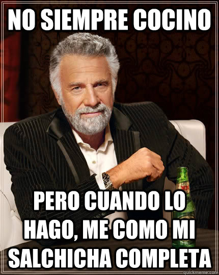 no siempre cocino pero cuando lo hago, me como mi salchicha completa - no siempre cocino pero cuando lo hago, me como mi salchicha completa  The Most Interesting Man In The World