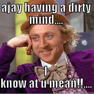 AJAY HAVING A DIRTY MIND.... I KNOW AT U MEAN!!.... Condescending Wonka
