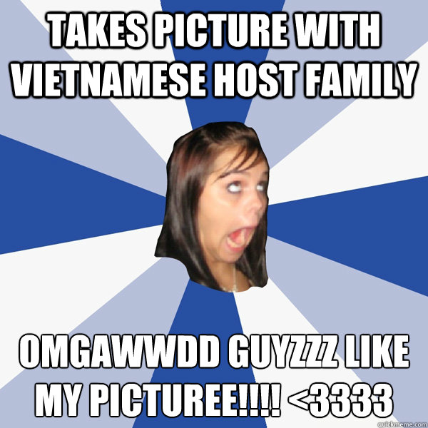 Takes picture with vietnamese host family Omgawwdd guyzzz like my picturee!!!! <3333  Annoying Facebook Girl