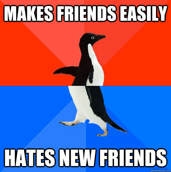 makes friends easily hates new friends  Socially Awesome Awkward Penguin