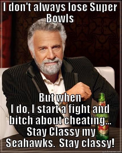 I DON'T ALWAYS LOSE SUPER BOWLS BUT WHEN I DO, I START A FIGHT AND BITCH ABOUT CHEATING...  STAY CLASSY MY SEAHAWKS.  STAY CLASSY! The Most Interesting Man In The World