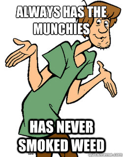 always has the munchies has never smoked weed  